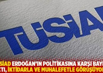 "T&Uuml;SİAD Erdoğan'ın politikasına karşı bayrak a&ccedil;tı, Ankara'da iktidarla ve muhalefetle g&ouml;r&uuml;ş&uuml;yor"