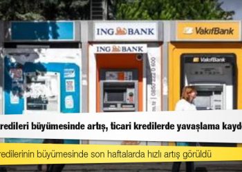 Tüketici kredileri büyümesinde artış, ticari kredilerde yavaşlama kaydedildi