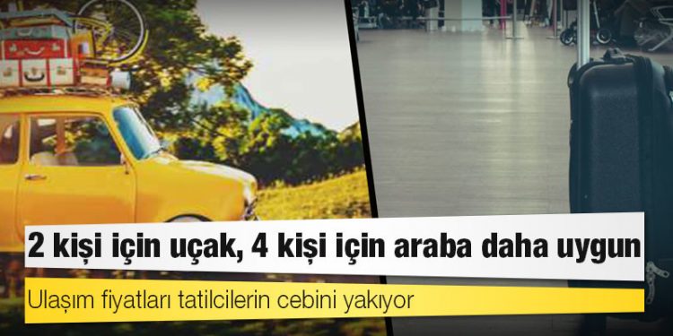 Ulaşım fiyatları tatilcilerin cebini yakıyor: 2 kişi için uçak, 4 kişi için araba daha uygun