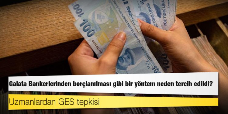 Uzmanlardan GES tepkisi: Galata Bankerlerinden borçlanılması gibi bir yöntem neden tercih edildi?