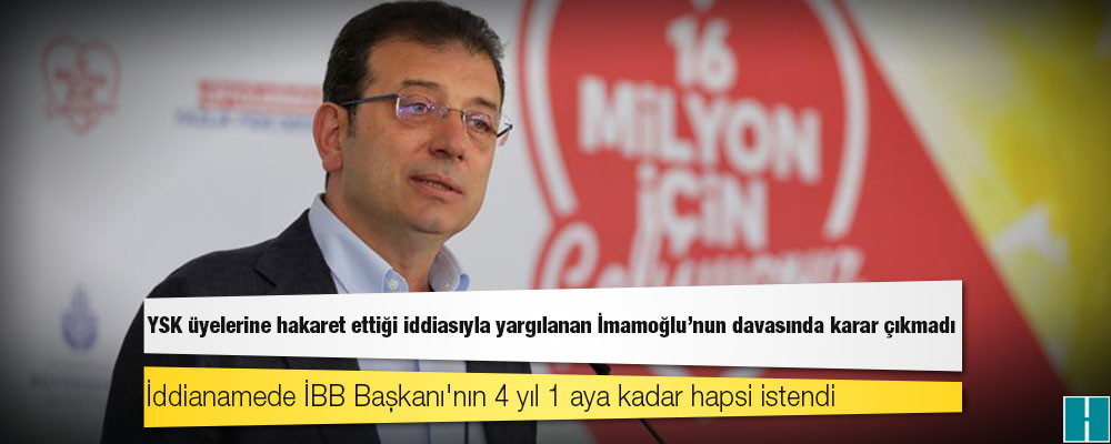 YSK üyelerine hakaret ettiği iddiasıyla yargılanan İmamoğlu'nun davasında karar çıkmadı