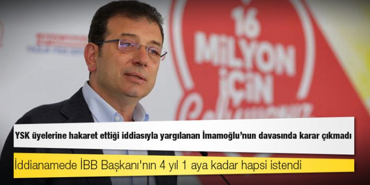 YSK üyelerine hakaret ettiği iddiasıyla yargılanan İmamoğlu'nun davasında karar çıkmadı