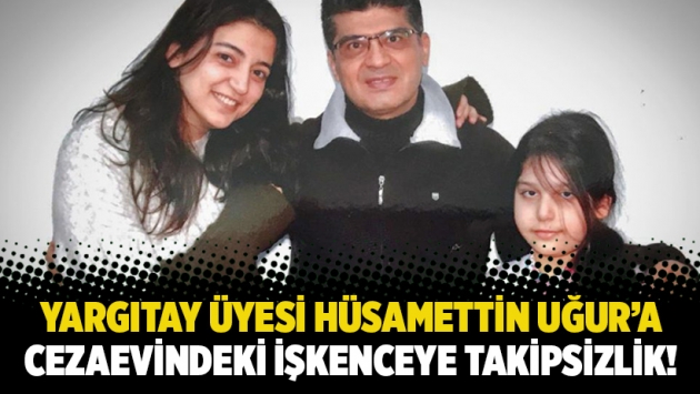 Yargıtay Üyesi Hüsamettin Uğur’a cezaevindeki işkenceye takipsizlik verildi!