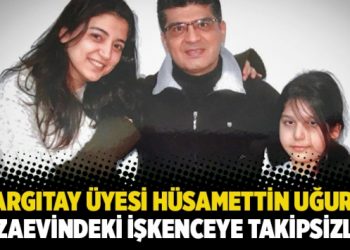 Yargıtay &Uuml;yesi H&uuml;samettin Uğur&rsquo;a cezaevindeki işkenceye takipsizlik verildi!