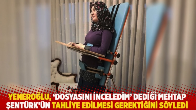 Yeneroğlu, 'dosyasını inceledim' dediği Mehtap Şentürk'ün tahliye edilmesi gerektiğini söyledi