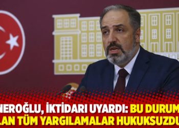 Yeneroğlu, iktidarı uyardı: Bu durumda olan t&uuml;m yargılamalar hukuksuzdur