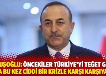 Çavuşoğlu: Öncekiler Türkiye'yi teğet geçti ama bu kez ciddi bir krizle karşı karşıyayız