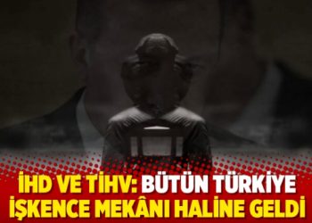 İHD ve TİHV: Bütün Türkiye işkence mekânı haline geldi