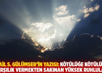 İsmail S. Gülümser'in yazısı: Kötülüğe kötülükle karşılık vermekten sakınan yüksek ruhlular