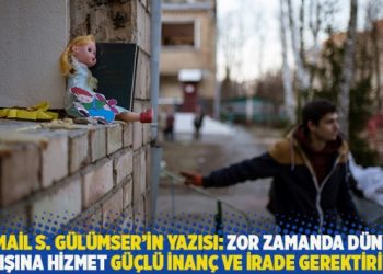 İsmail S. G&uuml;l&uuml;mser'in yazısı: Zor zamanda d&uuml;nya barışına hizmet g&uuml;&ccedil;l&uuml; inan&ccedil; ve irade gerektiriyor