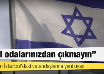 İsrail'den İstanbul'daki vatandaşlarına yeni uyarı: Otel odalarınızdan çıkmayın