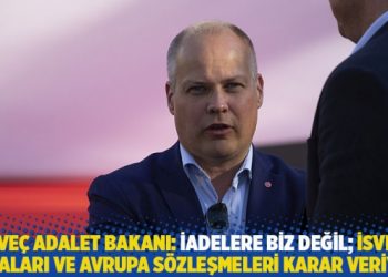İsve&ccedil; Adalet Bakanı: İadelere biz değil; İsve&ccedil; yasaları ve Avrupa anlaşmaları karar veriyor