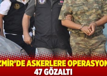 İzmir’de askerlere operasyon: 47 gözaltı