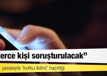 ‘Sansür’ yasasıyla ‘korku iklimi’ hazırlığı: ‘Binlerce kişi soruşturulacak’