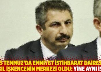 15 Temmuz'da, Emniyet İstihbarat Dairesi nasıl işkencenin merkezi oldu: Yine aynı isim!