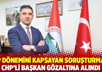 AKP d&ouml;nemini kapsayan soruşturmada CHP&rsquo;li Başkan g&ouml;zaltına alındı