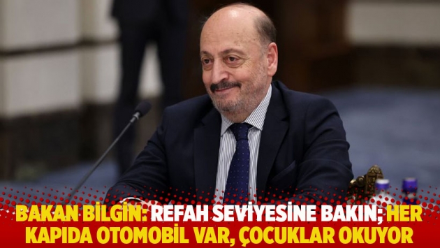 Bakan Bilgin: Refah seviyesine bakın; her kapıda otomobil var, çocuklar okuyor