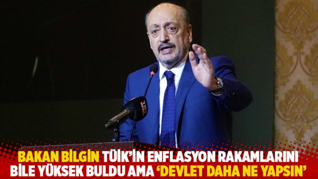 Bakan Bilgin TÜİK'in enflasyon rakamlarını bile yüksek buldu ama 'devlet daha ne yapsın'