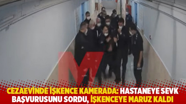 Cezaevinde işkence kamerada: Hastaneye sevk başvurusunu sordu, işkenceye maruz kaldı