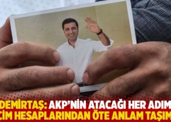 Demirtaş: AKP&rsquo;nin atacağı her adım se&ccedil;im hesaplarından &ouml;te anlam taşımaz