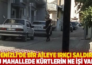 Denizli'de bir aileye ırk&ccedil;ı saldırı: Bu mahallede K&uuml;rtlerin ne işi var?
