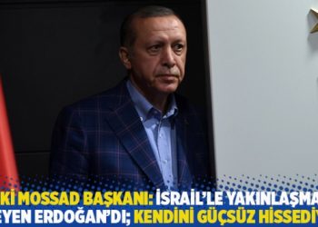 Eski Mossad başkanı: İsrail&rsquo;le yakınlaşmayı isteyen Erdoğan&rsquo;dı; kendini g&uuml;&ccedil;s&uuml;z hissediyor