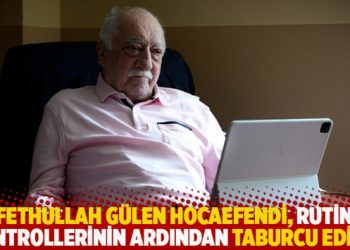 Fethullah G&uuml;len Hocaefendi, rutin kontrollerinin ardından taburcu edildi