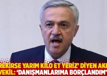 'Gerekirse yarım kilo et yeriz' diyen AKP'li vekil: 'Danışmanlarıma bor&ccedil;landım'