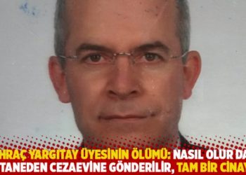 İhra&ccedil; Yargıtay &uuml;yesinin &ouml;l&uuml;m&uuml;: Nasıl olur da hastaneden cezaevine g&ouml;nderilir, tam bir cinayet!