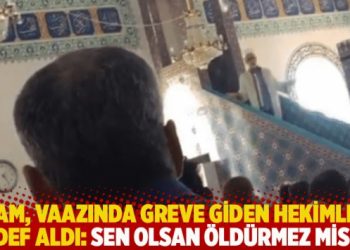 İmam, vaazında greve giden hekimleri hedef aldı: Sen olsan &ouml;ld&uuml;rmez misin?