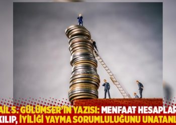 İsmail S. G&uuml;l&uuml;mser'in yazısı: Menfaat hesaplarına takılıp, iyiliği yayma sorumluluğunu unatanlar
