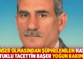 Kanser olmasından ş&uuml;phelenilen hasta tutuklu Tacettin Başer yoğun bakımda