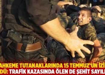 Mahkeme tutanaklarında 15 Temmuz'un izini s&uuml;rd&uuml;:Trafik kazasında &ouml;len de şehit sayılmış!