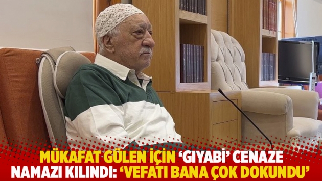 Mükafat Gülen için ‘gıyabi’ cenaze namazı kılındı: 'Vefatı bana çok dokundu'