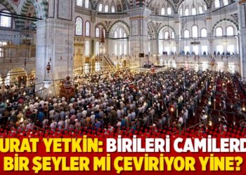 Murat Yetkin: Birileri camilerde bir şeyler mi &ccedil;eviriyor yine?