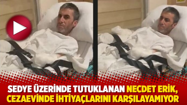 Sedye üzerinde tutuklanan Necdet Erik, cezaevinde ihtiyaçlarını karşılayamıyor