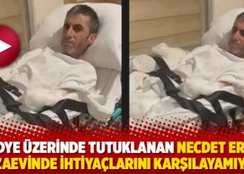 Sedye &uuml;zerinde tutuklanan Necdet Erik, cezaevinde ihtiya&ccedil;larını karşılayamıyor