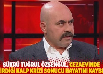 Ş&uuml;kr&uuml; Tuğrul &Ouml;zşeng&uuml;l, cezaevinde ge&ccedil;irdiği kalp krizi sonucu hayatını kaybetti
