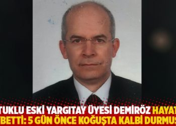 Tutuklu eski Yargıtay &uuml;yesi Demir&ouml;z hayatını kaybetti: 5 g&uuml;n &ouml;nce koğuşta kalbi durmuştu