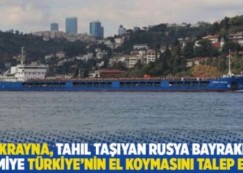 Ukrayna, tahıl taşıyan Rusya bayraklı gemiye T&uuml;rkiye&rsquo;nin el koymasını talep etti