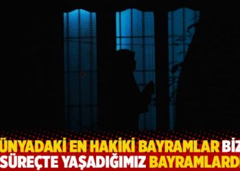 "Varsın zor ve ağır olsun; d&uuml;nyadaki en hakiki bayramlar bizim şu s&uuml;re&ccedil;te yaşadığımız bayramlardır"