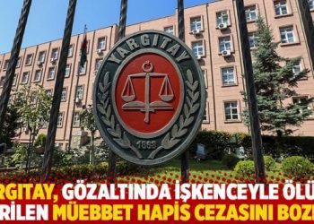 Yargıtay, g&ouml;zaltında işkenceyle &ouml;l&uuml;me verilen m&uuml;ebbet hapis cezasını bozdu