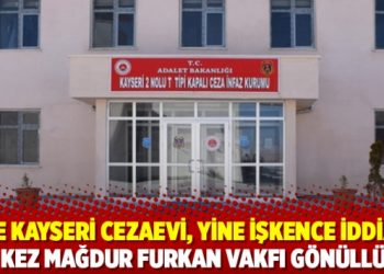 Yine Kayseri Cezaevi, yine işkence iddiası; bu kez mağdur Furkan Vakfı g&ouml;n&uuml;ll&uuml;s&uuml;