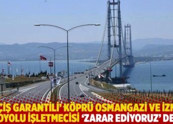 &lsquo;Ge&ccedil;iş garantili&rsquo; k&ouml;pr&uuml; Osmangazi ve İzmir otoyolu işletmecisi 'zarar ediyoruz' dedi