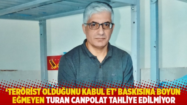 ‘Terörist olduğunu kabul et’ baskısına boyun eğmeyen Turan Canpolat tahliye edilmiyor