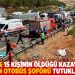 Antep'te 15 kişinin öldüğü kazaya sebep olan otobüs şoförü tutuklandı