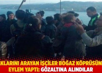 Boğaz K&ouml;pr&uuml;s&uuml;&rsquo;nde eylem: Haklarını arayan inşaat iş&ccedil;ileri g&ouml;zaltına alındı