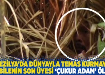 Brezilya'da d&uuml;nyayla temas kurmayan kabilenin son &uuml;yesi '&Ccedil;ukur adam' &ouml;ld&uuml;