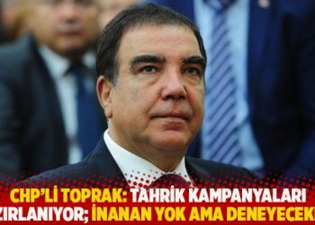 CHP'li Toprak: Tahrik kampanyaları hazırlanıyor; inanan yok ama deneyecekler