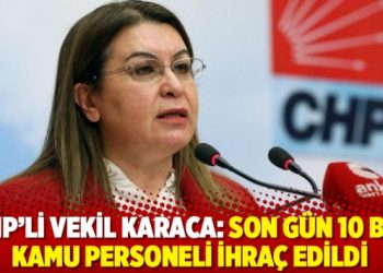 CHP&rsquo;li vekil Karaca: Son g&uuml;n 10 bin kamu personeli ihra&ccedil; edildi